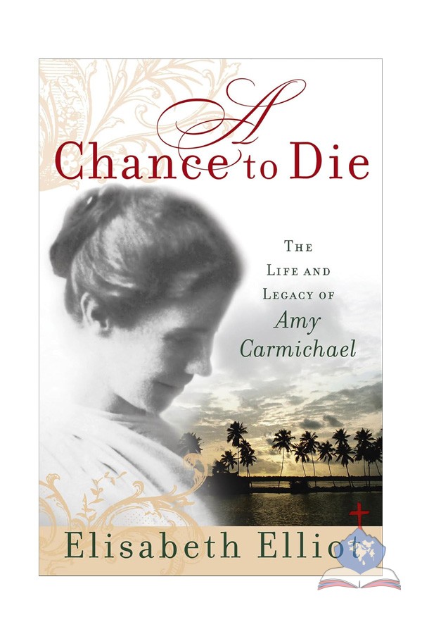 A Chance to Die, The Life and Legacy of Amy Carmichael